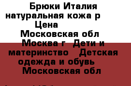 Брюки Италия натуральная кожа р.120 › Цена ­ 2 900 - Московская обл., Москва г. Дети и материнство » Детская одежда и обувь   . Московская обл.